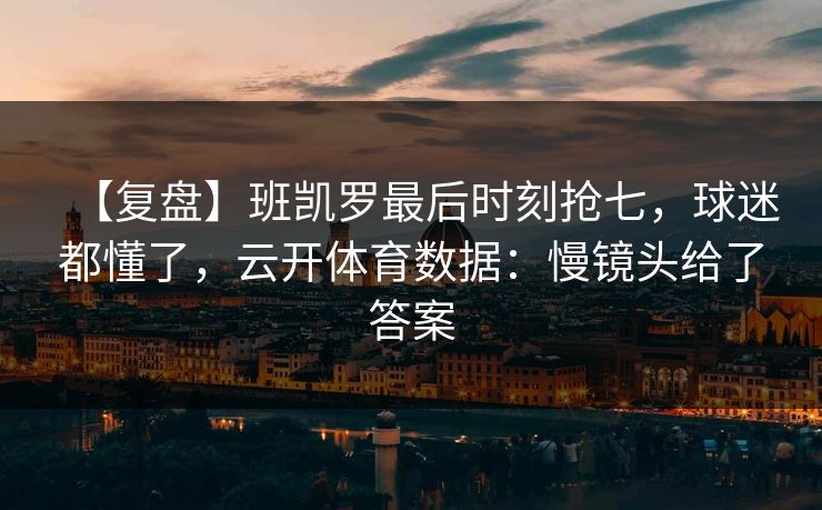 【复盘】班凯罗最后时刻抢七,球迷都懂了,云开体育数据:慢镜头给了答案