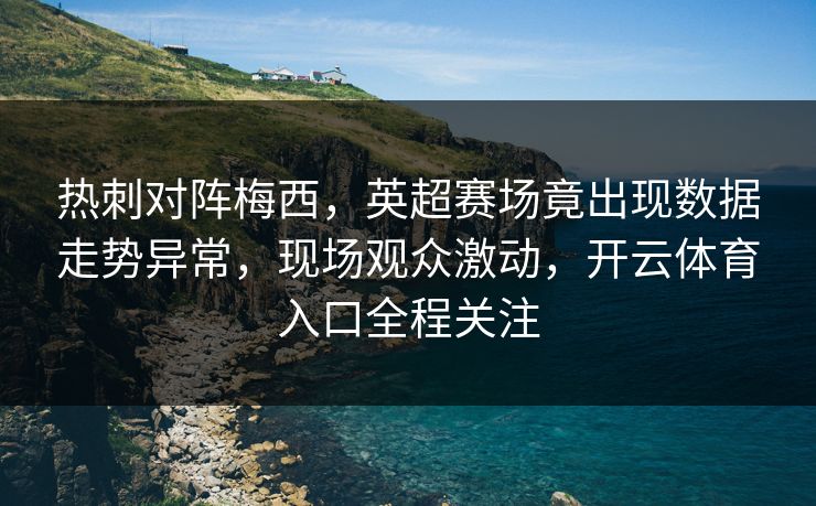热刺对阵梅西，英超赛场竟出现数据走势异常，现场观众激动，开云体育入口全程关注