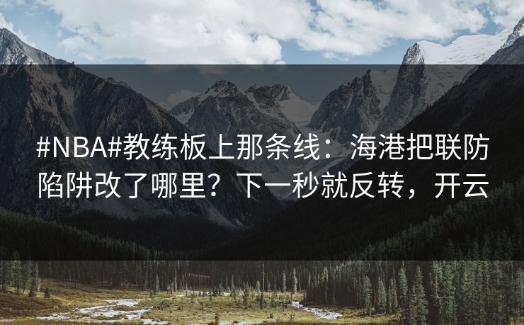 #NBA#教练板上那条线：海港把联防陷阱改了哪里？下一秒就反转，开云