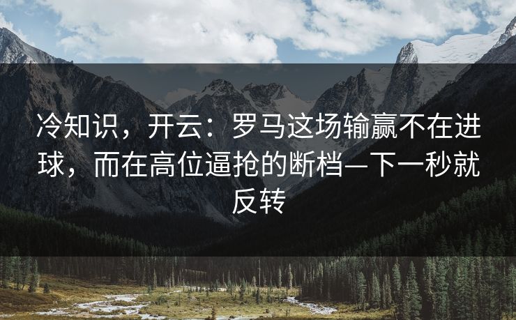 冷知识，开云：罗马这场输赢不在进球，而在高位逼抢的断档—下一秒就反转