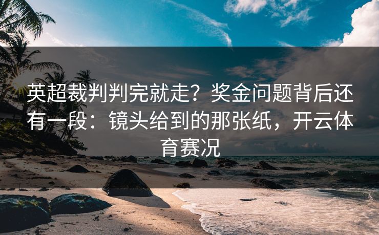 英超裁判判完就走？奖金问题背后还有一段：镜头给到的那张纸，开云体育赛况